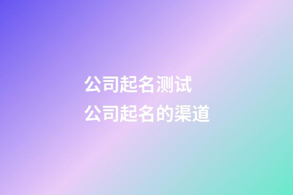 公司起名测试 公司起名的渠道-第1张-公司起名-玄机派